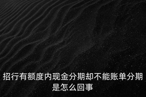 招行有額度內現金分期卻不能賬單分期是怎么回事