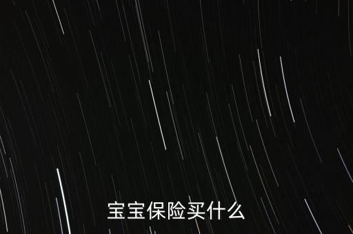新生兒買保險需要買什么，買新生兒保險需要哪些東西