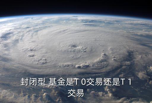 封閉型 基金是T 0交易還是T 1交易