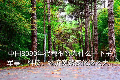 中國8090年代都很窮為什么一下子軍事、科技、經(jīng)濟突然變化這么大...