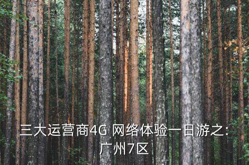 三大運(yùn)營(yíng)商4G 網(wǎng)絡(luò)體驗(yàn)一日游之:廣州7區(qū)