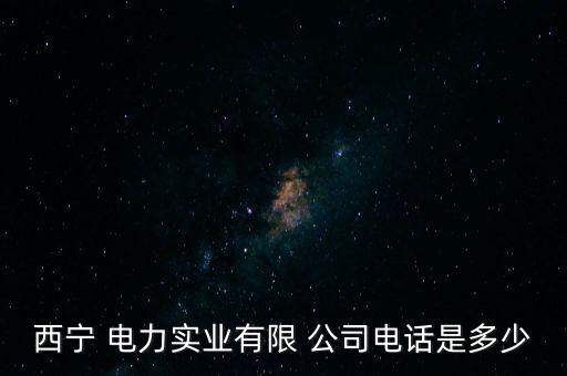 西寧 電力實(shí)業(yè)有限 公司電話是多少