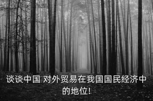 談?wù)勚袊?guó) 對(duì)外貿(mào)易在我國(guó)國(guó)民經(jīng)濟(jì)中的地位!