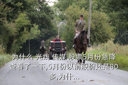 為什么 光線 傳媒 股票5月份急降查看了一下,5月份以前股價(jià)還是80多,為什...