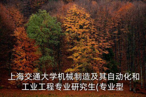  上海交通大學(xué)機(jī)械制造及其自動化和工業(yè)工程專業(yè)研究生(專業(yè)型