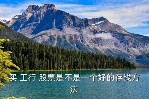 買 工行 股票是不是一個(gè)好的存錢方法