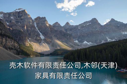 天津殼木軟件有限責任公司,木鄰(天津)家具有限責任公司
