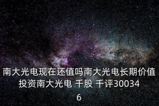 南大光電現(xiàn)在還值嗎南大光電長(zhǎng)期價(jià)值投資南大光電 千股 千評(píng)300346