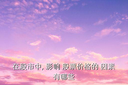 在股市中, 影響 股票價(jià)格的 因素有哪些