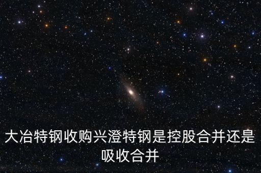 大冶特鋼收購興澄特鋼是控股合并還是吸收合并