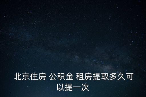 北京公積金賬戶租房,公積金賬戶租房提取每月可以幾次