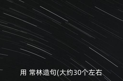 用 常林造句(大約30個左右