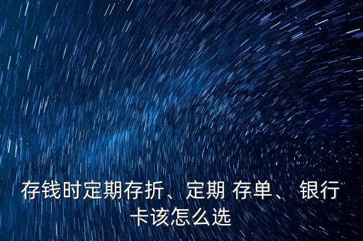 存錢時定期存折、定期 存單、 銀行卡該怎么選