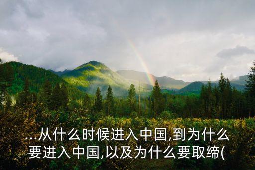 ...從什么時候進(jìn)入中國,到為什么要進(jìn)入中國,以及為什么要取締(