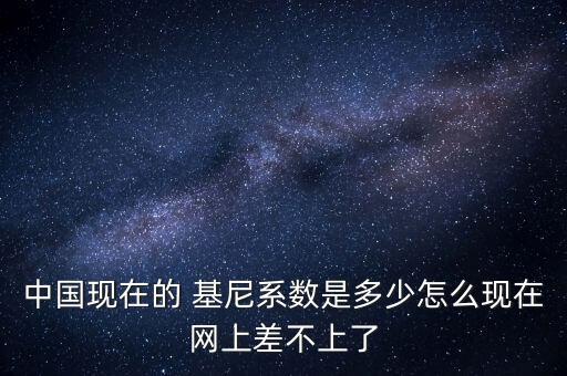 中國現(xiàn)在的 基尼系數(shù)是多少怎么現(xiàn)在網(wǎng)上差不上了