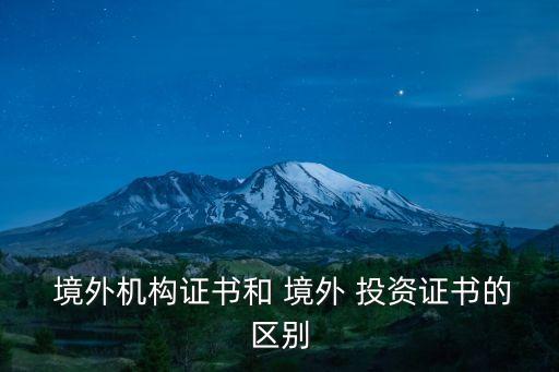  境外機(jī)構(gòu)證書和 境外 投資證書的區(qū)別