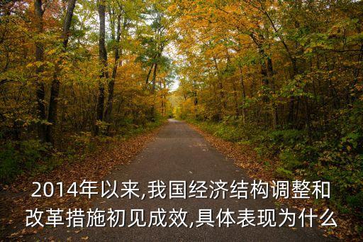 2014年以來,我國經(jīng)濟(jì)結(jié)構(gòu)調(diào)整和改革措施初見成效,具體表現(xiàn)為什么