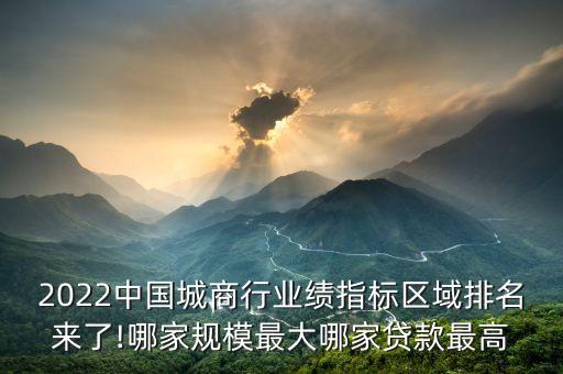 2022中國(guó)城商行業(yè)績(jī)指標(biāo)區(qū)域排名來(lái)了!哪家規(guī)模最大哪家貸款最高
