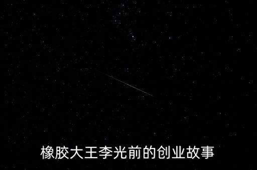 橡膠大王李光前的創(chuàng)業(yè)故事
