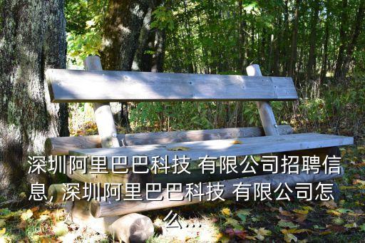  深圳阿里巴巴科技 有限公司招聘信息, 深圳阿里巴巴科技 有限公司怎么...