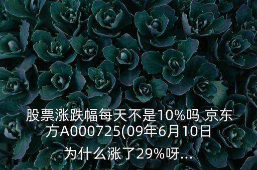  股票漲跌幅每天不是10%嗎 京東方A000725(09年6月10日為什么漲了29%呀...