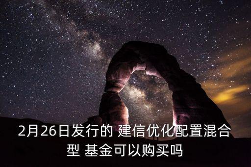 2月26日發(fā)行的 建信優(yōu)化配置混合型 基金可以購(gòu)買(mǎi)嗎