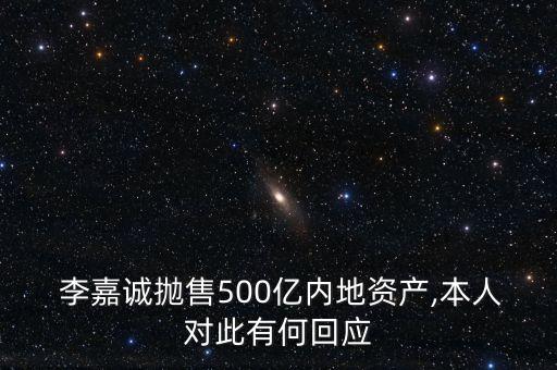  李嘉誠拋售500億內(nèi)地資產(chǎn),本人對此有何回應(yīng)