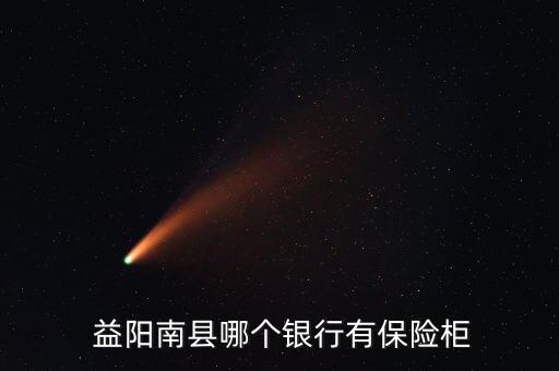 益陽南縣哪個(gè)銀行有保險(xiǎn)柜