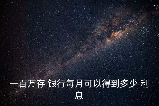 100萬在銀行一個(gè)月利息收入,50萬存銀行一個(gè)月多少利息收入