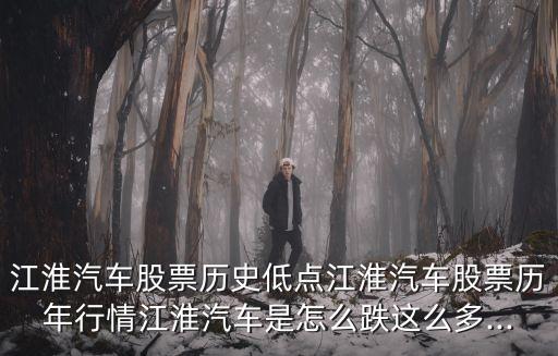 江淮汽車股票歷史低點江淮汽車股票歷年行情江淮汽車是怎么跌這么多...