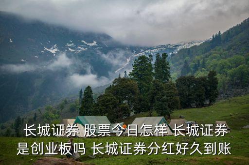  長(zhǎng)城證券 股票今日怎樣 長(zhǎng)城證券是創(chuàng)業(yè)板嗎 長(zhǎng)城證券分紅好久到賬