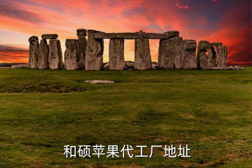  和碩蘋(píng)果代工廠地址