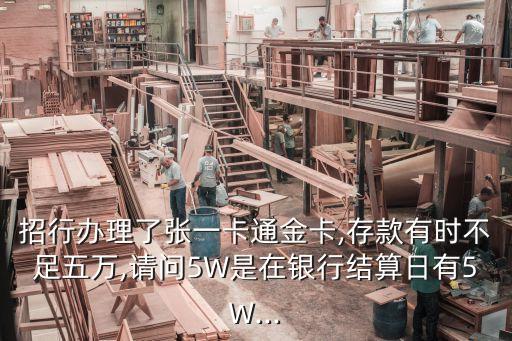 招行辦理了張一卡通金卡,存款有時(shí)不足五萬(wàn),請(qǐng)問(wèn)5W是在銀行結(jié)算日有5W...