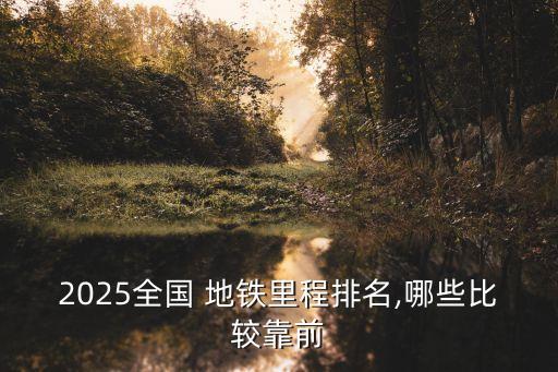 2025全國(guó) 地鐵里程排名,哪些比較靠前