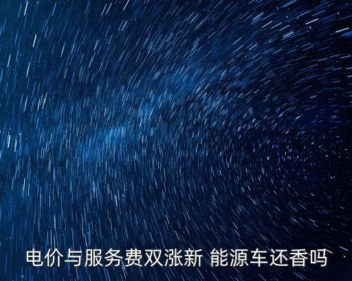 電價與服務(wù)費(fèi)雙漲新 能源車還香嗎