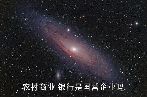 農(nóng)村商業(yè) 銀行是國營企業(yè)嗎