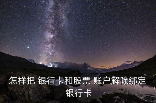 怎樣把 銀行卡和股票 賬戶解除綁定 銀行卡