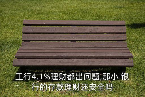 工行4.1%理財(cái)都出問題,那小 銀行的存款理財(cái)還安全嗎