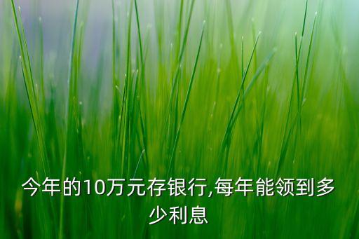 今年的10萬(wàn)元存銀行,每年能領(lǐng)到多少利息