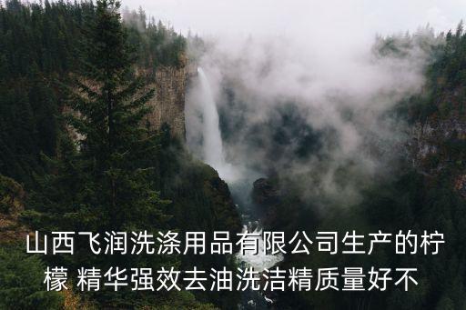  山西飛潤(rùn)洗滌用品有限公司生產(chǎn)的檸檬 精華強(qiáng)效去油洗潔精質(zhì)量好不