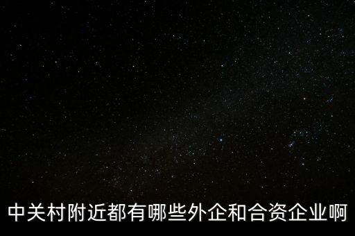 中關(guān)村附近都有哪些外企和合資企業(yè)啊