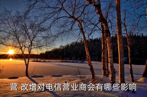 營 改增對電信營業(yè)商會有哪些影響