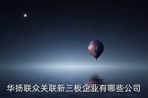 華揚聯(lián)眾關聯(lián)新三板企業(yè)有哪些公司