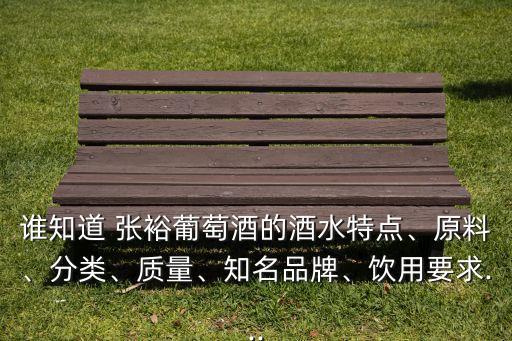 誰知道 張裕葡萄酒的酒水特點、原料、分類、質(zhì)量、知名品牌、飲用要求...