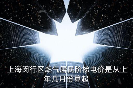  上海閔行區(qū)燃氣居民階梯電價是從上年幾月份算起