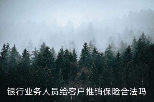 銀行業(yè)務(wù)人員給客戶推銷保險(xiǎn)合法嗎