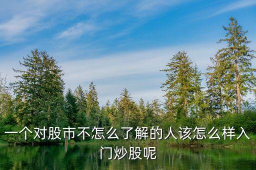 一個對股市不怎么了解的人該怎么樣入門炒股呢