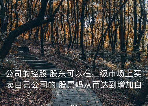 公司的控股 股東可以在二級(jí)市場(chǎng)上買(mǎi)賣(mài)自己公司的 股票嗎從而達(dá)到增加自...