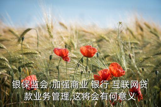 銀保監(jiān)會(huì):加強(qiáng)商業(yè) 銀行 互聯(lián)網(wǎng)貸款業(yè)務(wù)管理,這將會(huì)有何意義