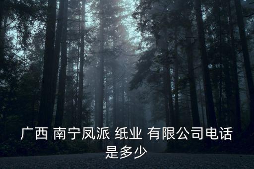 廣西 南寧鳳派 紙業(yè) 有限公司電話是多少